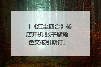 《红尘四合》横店开机 张子璇角色突破引期待
