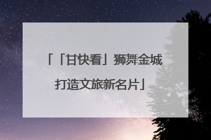 「甘快看」狮舞金城 打造文旅新名片
