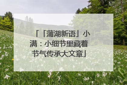 「蒲湖新语」小满：小细节里藏着节气传承大文章