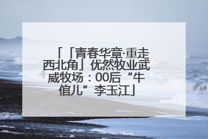 「青春华章·重走西北角」优然牧业武威牧场：00后“牛倌儿”李玉江