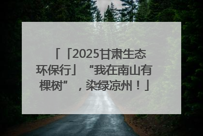 「2025甘肃生态环保行」“我在南山有棵树”，染绿凉州！