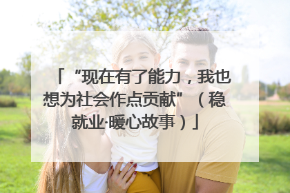 “现在有了能力，我也想为社会作点贡献”（稳就业·暖心故事）