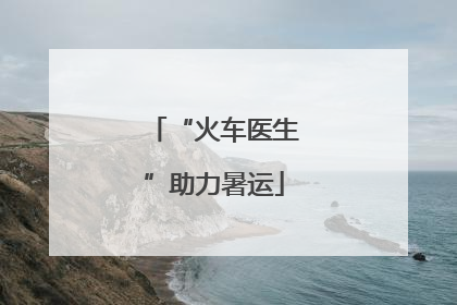 “火车医生”助力暑运