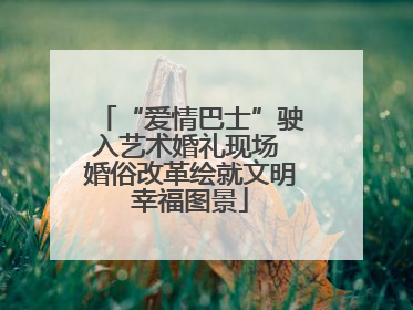“爱情巴士”驶入艺术婚礼现场 婚俗改革绘就文明幸福图景