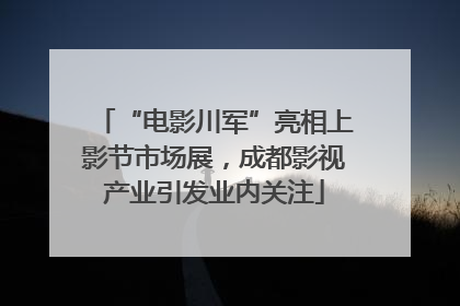 “电影川军”亮相上影节市场展，成都影视产业引发业内关注