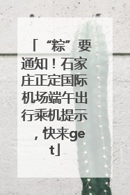 “粽”要通知！石家庄正定国际机场端午出行乘机提示，快来get