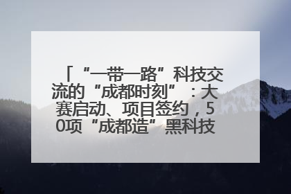 “一带一路”科技交流的“成都时刻”：大赛启动、项目签约，50项“成都造”黑科技吸引多国客商