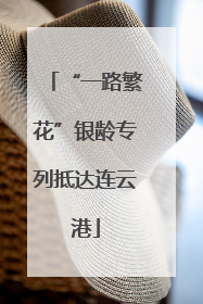 “一路繁花”银龄专列抵达连云港