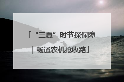 “三夏”时节探保障｜畅通农机抢收路