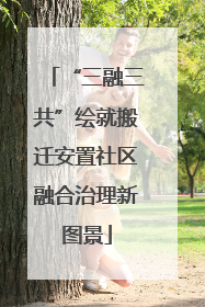 “三融三共”绘就搬迁安置社区融合治理新图景