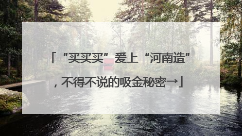“买买买”爱上“河南造”，不得不说的吸金秘密→