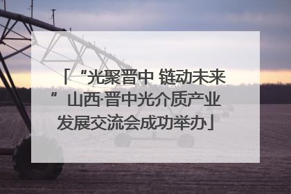 “光聚晋中 链动未来”山西·晋中光介质产业发展交流会成功举办