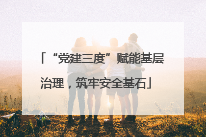 “党建三度”赋能基层治理,筑牢安全基石