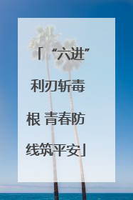 “六进” 利刃斩毒根 青春防线筑平安