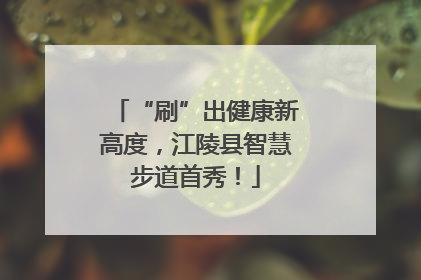 “刷”出健康新高度，江陵县智慧步道首秀！