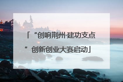 “创响荆州·建功支点”创新创业大赛启动