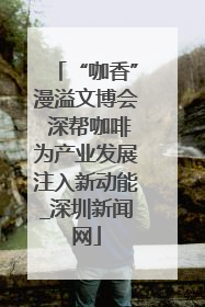 “咖香”漫溢文博会 深帮咖啡为产业发展注入新动能_深圳新闻网