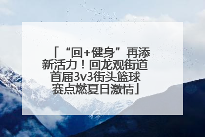 “回+健身”再添新活力！回龙观街道首届3v3街头篮球赛点燃夏日激情