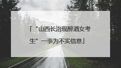 “山西长治现醉酒女考生”一事为不实信息