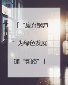 “废弃钢渣”为绿色发展铺“新路”