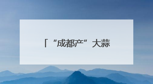 “成都产”大蒜种出超2亿元产值，远销欧洲、非洲、东南亚