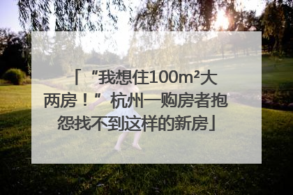“我想住100m²大两房！”杭州一购房者抱怨找不到这样的新房