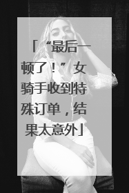 “最后一顿了！”女骑手收到特殊订单，结果太意外