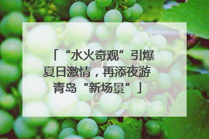 “水火奇观”引爆夏日激情，再添夜游青岛“新场景”