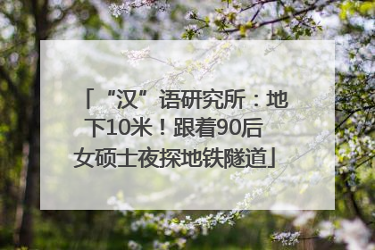“汉”语研究所：地下10米！跟着90后女硕士夜探地铁隧道