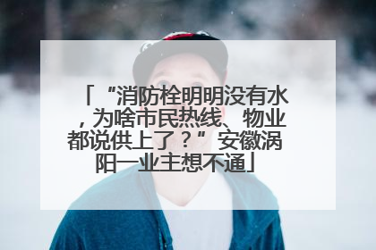 “消防栓明明没有水，为啥市民热线、物业都说供上了？”安徽涡阳一业主想不通