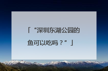 “深圳东湖公园的鱼可以吃吗？”