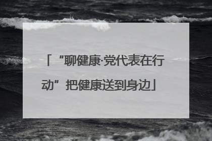“聊健康·党代表在行动”把健康送到身边