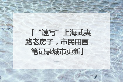 “速写”上海武夷路老房子，市民用画笔记录城市更新