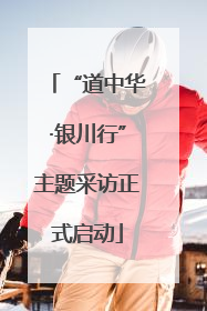 “道中华·银川行”主题采访正式启动