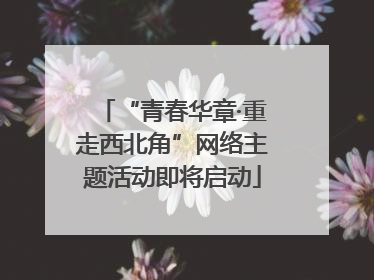 “青春华章·重走西北角”网络主题活动即将启动