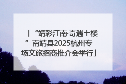 “靖彩江南·奇遇土楼”南靖县2025杭州专场文旅招商推介会举行