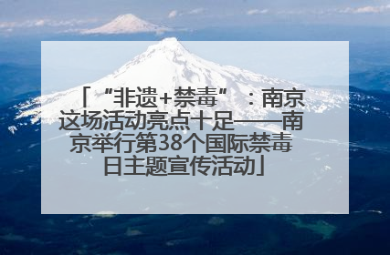“非遗+禁毒”：南京这场活动亮点十足——南京举行第38个国际禁毒日主题宣传活动