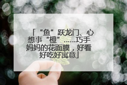 “鱼”跃龙门、心想事“橙”……巧手妈妈的花面膜，好看好吃好寓意