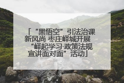 “黑悟空”引法治课新风尚 枣庄峄城开展“峄起学习·政策法规宣讲面对面”活动