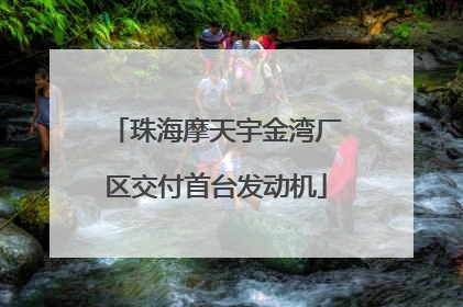 珠海摩天宇金湾厂区交付首台发动机