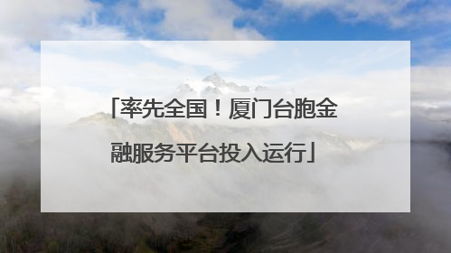 率先全国！厦门台胞金融服务平台投入运行