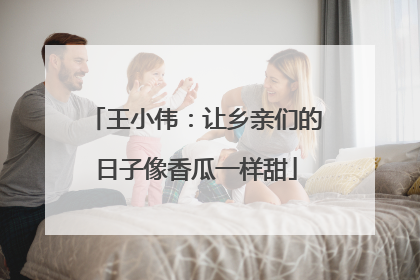 王小伟：让乡亲们的日子像香瓜一样甜