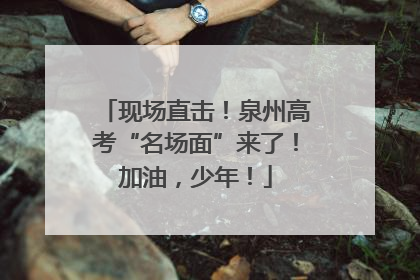 现场直击！泉州高考“名场面”来了！加油，少年！