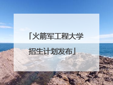 火箭军工程大学招生计划发布