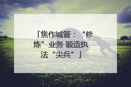 焦作城管：“修炼”业务 锻造执法“尖兵”
