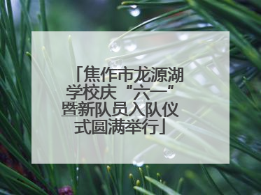 焦作市龙源湖学校庆“六一”暨新队员入队仪式圆满举行