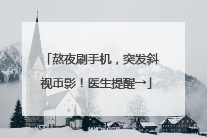 熬夜刷手机，突发斜视重影！医生提醒→
