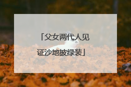 父女两代人见证沙地披绿装