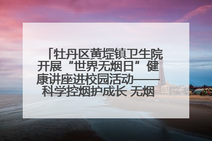 牡丹区黄堽镇卫生院开展“世界无烟日”健康讲座进校园活动——科学控烟护成长 无烟环境助健康