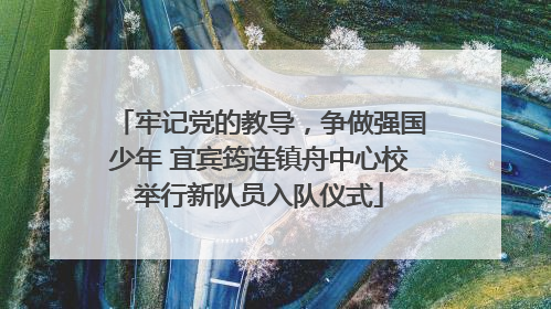 牢记党的教导，争做强国少年 宜宾筠连镇舟中心校举行新队员入队仪式